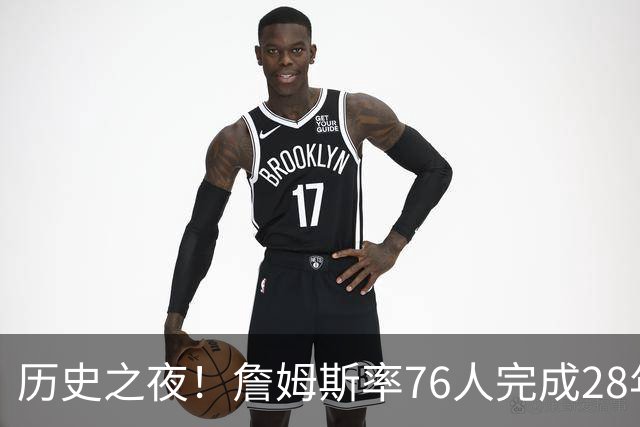 历史之夜！詹姆斯率76人完成28年一场逆转传奇